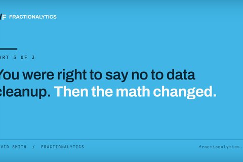 Title card for the third piece in the series: You were right to say no to data cleanup. Then the math changed.